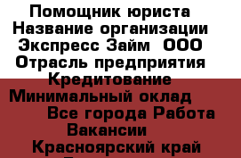 Помощник юриста › Название организации ­ Экспресс-Займ, ООО › Отрасль предприятия ­ Кредитование › Минимальный оклад ­ 15 000 - Все города Работа » Вакансии   . Красноярский край,Бородино г.